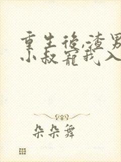 重生后,渣男的小叔宠我入骨