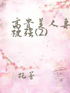 高贵美人妻被强被强(2)