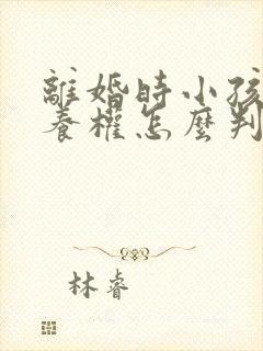 离婚时小孩的抚养权怎么判