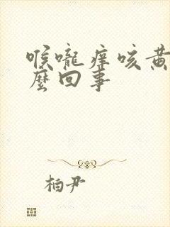 喉咙痒咳黄痰怎么回事