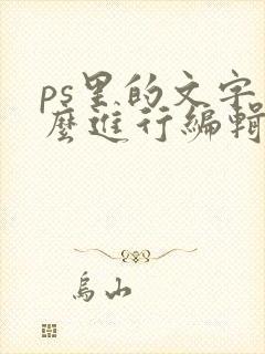 ps里的文字怎么进行编辑