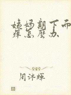 姨妈期下面特别痒怎么办