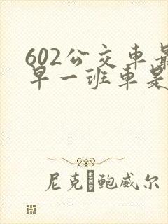 602公交车最早一班车是几点
