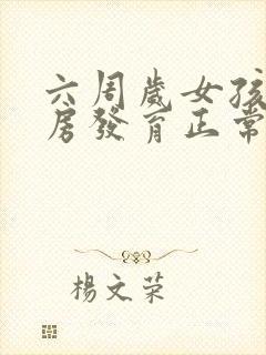 六周岁女孩子乳房发育正常吗
