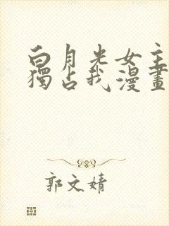 白月光女主总想独占我漫画免费阅读漫画