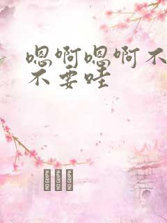 嗯啊嗯啊不要h不要哇