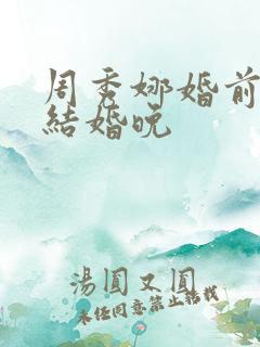 周秀娜婚前试爱结婚晚