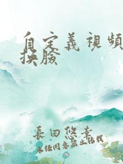 自定义视频ai换脸