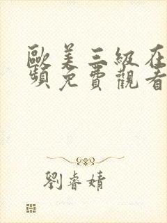 欧美三级在线视频免费观看