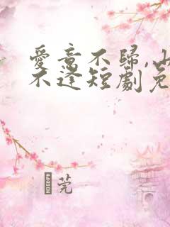 爱意不归,山水不逢短剧免费