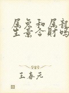 属兔和属龙的做生意合财吗