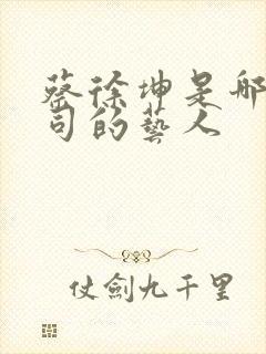 蔡徐坤是哪个公司的艺人