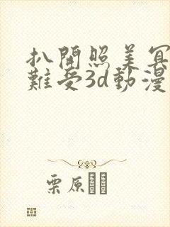 扒开照美冥狂揉难受3d动漫