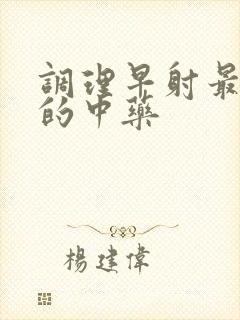 调理早射最有效的中药