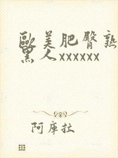 欧美肥臀熟妇与黑人xxxxxx
