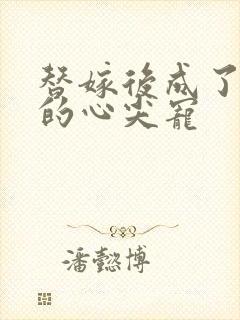 替嫁后成了总裁的心尖宠