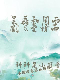吴磊和周雨彤新剧《爱情而已》