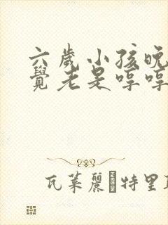 六岁小孩晚上睡觉老是哼哼唧唧的