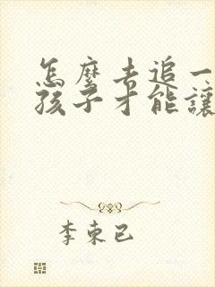 怎么去追一个女孩子才能让他喜欢