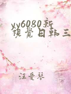 yy6080新视觉日韩三级伦理片
