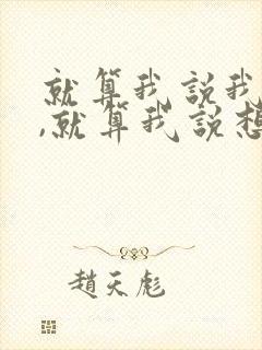 就算我说我爱你,就算我说想你,什么歌