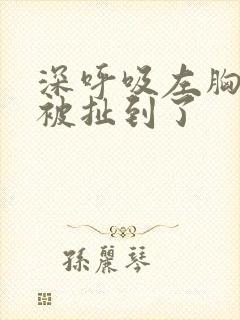 深呼吸左胸口像被扯到了