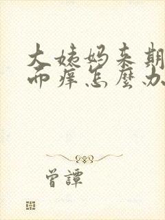大姨妈来期间下面痒怎么办
