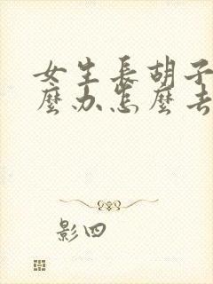 女生长胡子了怎么办怎么去掉