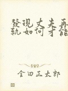 发现丈夫再次出轨如何才能挽回