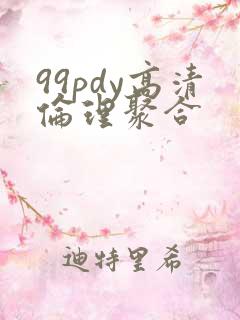 99pdy高清伦理聚合 99pdy高清伦理聚合