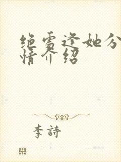 绝处逢她分集剧情介绍