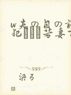 w夫の目の前で犯された若妻吉g明i