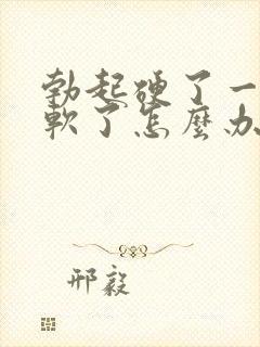 勃起硬了一会就软了怎么办