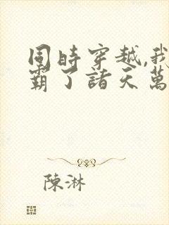 同时穿越,我制霸了诸天万界