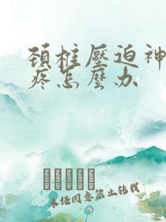 颈椎压迫神经肩疼怎么办