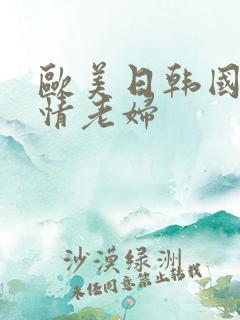 欧美日韩国产激情老妇