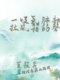 一吸气肺部就有拉风箱的声音