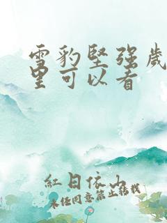 雪豹坚强岁月哪里可以看