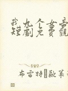我九个女帝老婆短剧免费观看