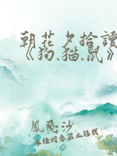 朝花夕拾读后感《狗.猫.鼠》