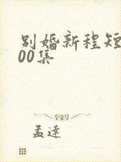 别婚新程短剧100集