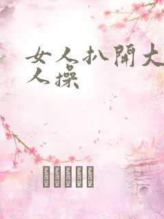 女人扒开大腿让人操
