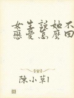 女生说她不想谈恋爱怎么回复