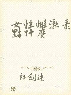 女性雌激素低吃点什么 女性雌激素低吃点什么