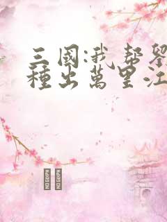 三国:我帮刘备种出万里江山 西门扬舟