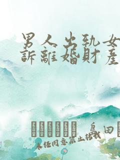 男人出轨女方起诉离婚财产分割