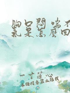 胸口闷 喘不上气是怎么回事