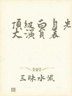 顶级白月光她开大演员表