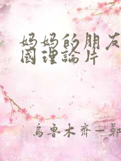 妈妈的朋友2韩国理论片 妈妈的朋友2韩国理论片