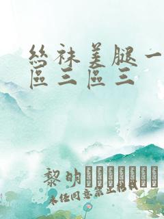 丝袜美腿一区二区三区三